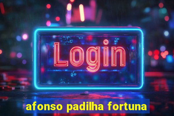 afonso padilha fortuna